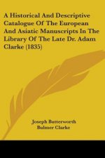 A Historical And Descriptive Catalogue Of The European And Asiatic Manuscripts In The Library Of The Late Dr. Adam Clarke (1835)