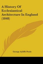 A History Of Ecclesiastical Architecture In England (1848)