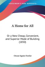 A Home For All: Or A New Cheap, Convenient, And Superior Mode Of Building (1850)