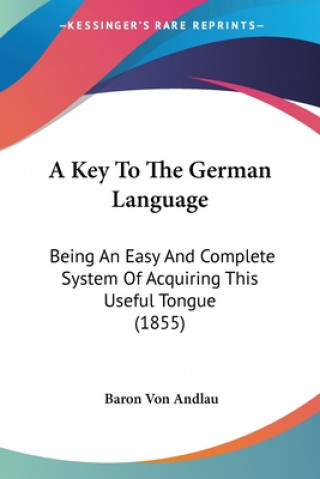 A Key To The German Language: Being An Easy And Complete System Of Acquiring This Useful Tongue (1855)