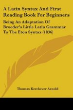 A Latin Syntax And First Reading Book For Beginners: Being An Adaptation Of Broeder's Little Latin Grammar To The Eton Syntax (1836)