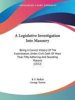 A Legislative Investigation Into Masonry: Being A Correct History Of The Examination, Under Civil Oath Of More Than Fifty Adhering And Seceding Masons