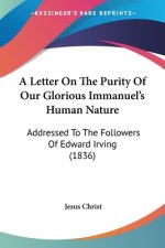 A Letter On The Purity Of Our Glorious Immanuel's Human Nature: Addressed To The Followers Of Edward Irving (1836)