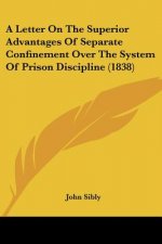 A Letter On The Superior Advantages Of Separate Confinement Over The System Of Prison Discipline (1838)