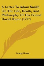 Letter To Adam Smith On The Life, Death, And Philosophy Of His Friend David Hume (1777)