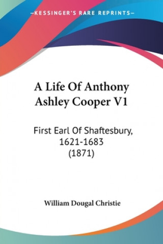 A Life Of Anthony Ashley Cooper V1: First Earl Of Shaftesbury, 1621-1683 (1871)