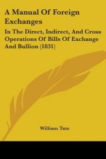 A Manual Of Foreign Exchanges: In The Direct, Indirect, And Cross Operations Of Bills Of Exchange And Bullion (1831)