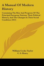 A Manual Of Modern History: Containing The Rise And Progress Of The Principal European Nations, Their Political History, And The Changes In Their Soci