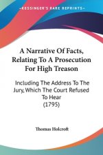 A Narrative Of Facts, Relating To A Prosecution For High Treason: Including The Address To The Jury, Which The Court Refused To Hear (1795)