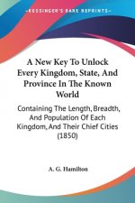 A New Key To Unlock Every Kingdom, State, And Province In The Known World: Containing The Length, Breadth, And Population Of Each Kingdom, And Their C