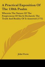 A Practical Exposition Of The 130th Psalm: Wherein The Nature Of The Forgiveness Of Sin Is Declared, The Truth And Reality Of It Asserted (1772)