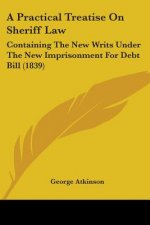 A Practical Treatise On Sheriff Law: Containing The New Writs Under The New Imprisonment For Debt Bill (1839)