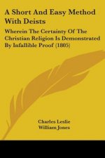 A Short And Easy Method With Deists: Wherein The Certainty Of The Christian Religion Is Demonstrated By Infallible Proof (1805)