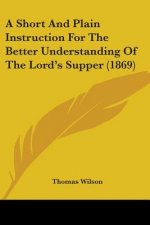 A Short And Plain Instruction For The Better Understanding Of The Lord's Supper (1869)