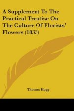 A Supplement To The Practical Treatise On The Culture Of Florists' Flowers (1833)