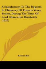 A Supplement To The Reports In Chancery Of Francis Vesey, Senior, During The Time Of Lord Chancellor Hardwick (1825)