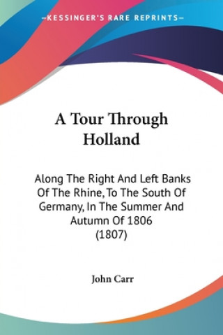 A Tour Through Holland: Along The Right And Left Banks Of The Rhine, To The South Of Germany, In The Summer And Autumn Of 1806 (1807)