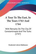 A Tour To The East, In The Years 1763 And 1764: With Remarks On The City Of Constantinople And The Turks (1767)