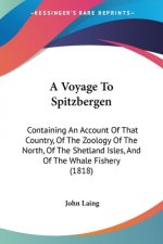 A Voyage To Spitzbergen: Containing An Account Of That Country, Of The Zoology Of The North, Of The Shetland Isles, And Of The Whale Fishery (1818)