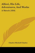Alfieri, His Life, Adventures, And Works: A Sketch (1856)