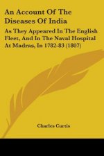 An Account Of The Diseases Of India: As They Appeared In The English Fleet, And In The Naval Hospital At Madras, In 1782-83 (1807)