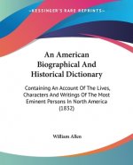 An American Biographical And Historical Dictionary: Containing An Account Of The Lives, Characters And Writings Of The Most Eminent Persons In North A