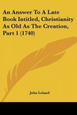 An Answer To A Late Book Intitled, Christianity As Old As The Creation, Part 1 (1740)