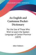 An English And Cantonese Pocket-Dictionary: For The Use Of Those Who Wish To Learn The Spoken Language Of Canton Province (1859)