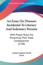 An Essay On Diseases Incidental To Literary And Sedentary Persons: With Proper Rules For Preventing Their Fatal Consequences (1768)