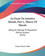 An Essay On Intuitive Morals, Part 1, Theory Of Morals: Being An Attempt To Popularize Ethical Science (1855)