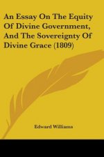 An Essay On The Equity Of Divine Government, And The Sovereignty Of Divine Grace (1809)