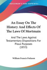 An Essay On The History And Effects Of The Laws Of Mortmain: And The Laws Against Testamentary Dispositions For Pious Purposes (1853)