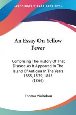 An Essay On Yellow Fever: Comprising The History Of That Disease, As It Appeared In The Island Of Antigua In The Years 1835, 1839, 1845 (1866)