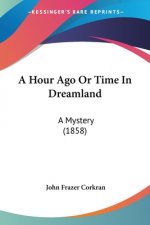 A Hour Ago Or Time In Dreamland: A Mystery (1858)