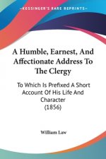 A Humble, Earnest, And Affectionate Address To The Clergy: To Which Is Prefixed A Short Account Of His Life And Character (1856)