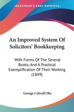 An Improved System Of Solicitors' Bookkeeping: With Forms Of The Several Books, And A Practical Exemplification Of Their Working (1849)