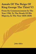 Annals Of The Reign Of King George The Third V2: From Its Commencement In The Year 1760, To The Death Of His Majesty, In The Year 1820 (1820)