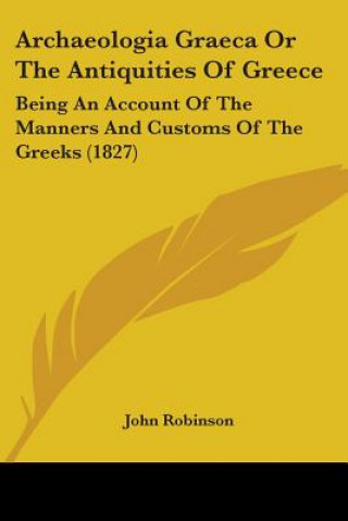 Archaeologia Graeca Or The Antiquities Of Greece: Being An Account Of The Manners And Customs Of The Greeks (1827)