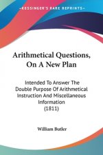 Arithmetical Questions, On A New Plan: Intended To Answer The Double Purpose Of Arithmetical Instruction And Miscellaneous Information (1811)
