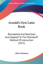 Arnold's First Latin Book: Remodeled And Rewritten, And Adapted To The Ollendorff Method Of Instruction (1871)