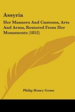 Assyria: Her Manners And Customs, Arts And Arms, Restored From Her Monuments (1852)