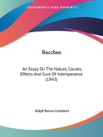 Bacchus: An Essay On The Nature, Causes, Effects And Cure Of Intemperance (1843)