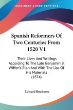 Spanish Reformers Of Two Centuries From 1520 V1: Their Lives And Writings According To The Late Benjamin B. Wiffen's Plan And With The Use Of His Mate