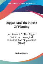 Biggar And The House Of Fleming: An Account Of The Biggar District, Archeological, Historical, And Biographical (1867)