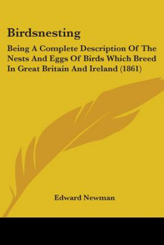 Birdsnesting: Being A Complete Description Of The Nests And Eggs Of Birds Which Breed In Great Britain And Ireland (1861)