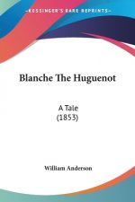 Blanche The Huguenot: A Tale (1853)