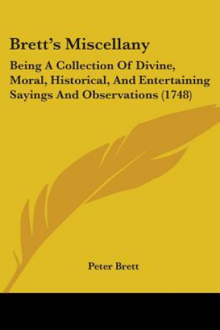 Brett's Miscellany: Being A Collection Of Divine, Moral, Historical, And Entertaining Sayings And Observations (1748)