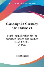 Campaign In Germany And France V1: From The Expiration Of The Armistice, Signed And Ratified June 4, 1813 (1814)