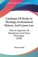 Catalogue Of Books In Theology, Ecclesiastical History, And Canon Law: With An Appendix Of Metaphysics And Moral Philosophy (1848)