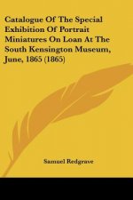 Catalogue Of The Special Exhibition Of Portrait Miniatures On Loan At The South Kensington Museum, June, 1865 (1865)